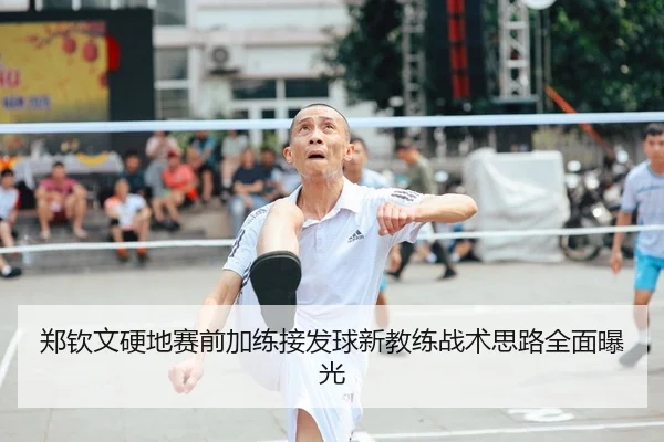 郑钦文硬地赛前加练接发球新教练战术思路全面曝光
