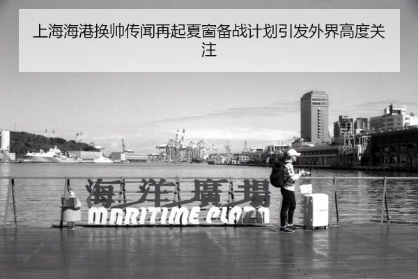 上海海港换帅传闻再起夏窗备战计划引发外界高度关注
