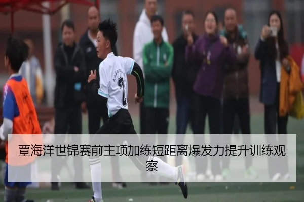 覃海洋世锦赛前主项加练短距离爆发力提升训练观察